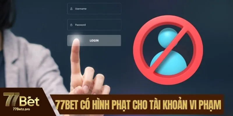 77BET c&oacute; h&igrave;nh phạt cho t&agrave;i khoản vi phạm