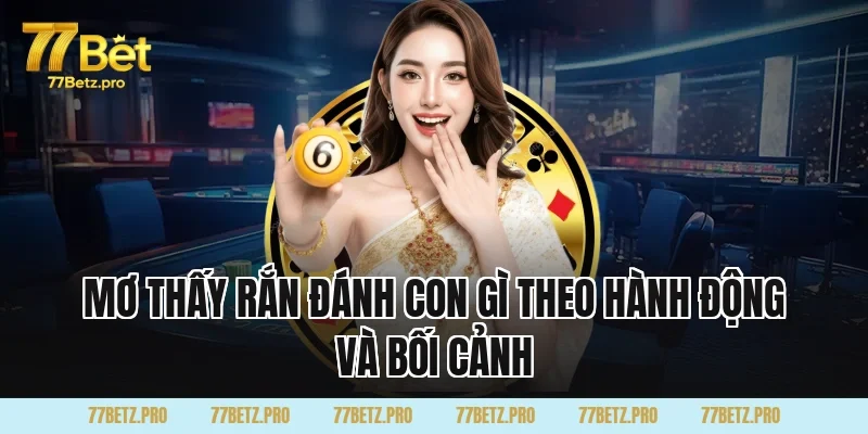 Mơ Thấy Rắn Đ&aacute;nh Con G&igrave; theo h&agrave;nh động v&agrave; bối cảnh